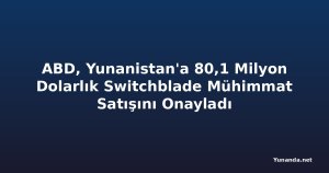 ABD, Yunanistan'a 80,1 Milyon Dolarlık Switchblade Mühimmat Satışını Onayladı