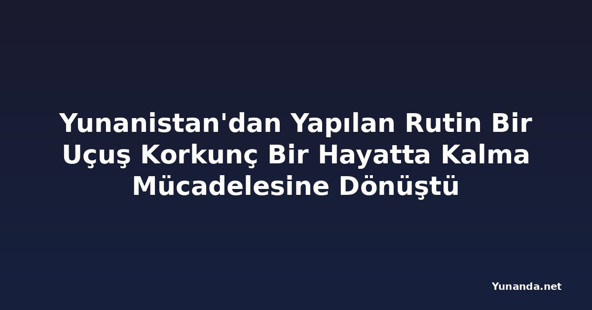 Yunanistan'dan Yapılan Rutin Bir Uçuş Korkunç Bir Hayatta Kalma Mücadelesine Dönüştü