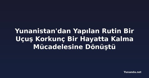 Yunanistan'dan Yapılan Rutin Bir Uçuş Korkunç Bir Hayatta Kalma Mücadelesine Dönüştü