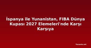 İspanya ile Yunanistan, FIBA Dünya Kupası 2027 Elemeleri'nde Karşı Karşıya