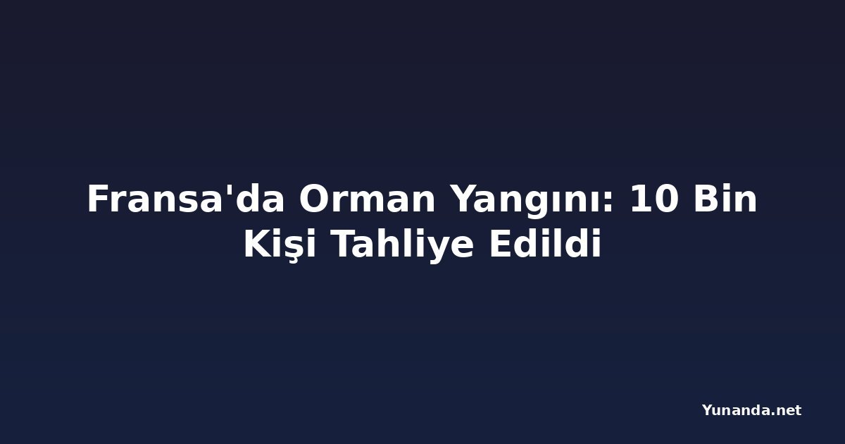Fransa'da Orman Yangını: 10 Bin Kişi Tahliye Edildi