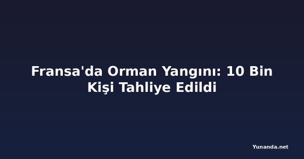 Fransa'da Orman Yangını: 10 Bin Kişi Tahliye Edildi