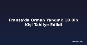 Fransa'da Orman Yangını: 10 Bin Kişi Tahliye Edildi