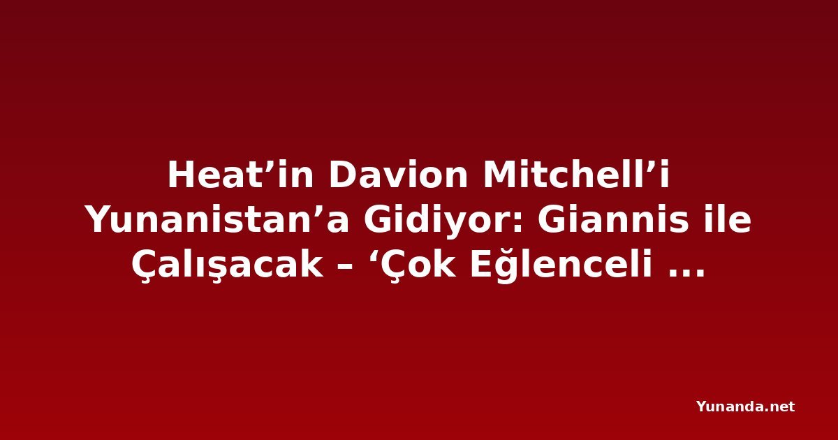 Heat’in Davion Mitchell’i Yunanistan’a Gidiyor: Giannis ile Çalışacak – ‘Çok Eğlenceli Olacak’