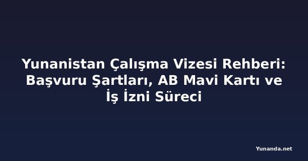 Yunanistan Çalışma Vizesi Rehberi: Başvuru Şartları, AB Mavi Kartı ve İş İzni Süreci
