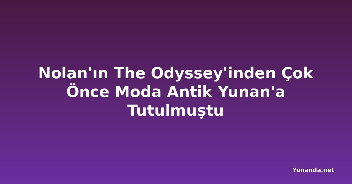 Nolan'ın The Odyssey'inden Çok Önce Moda Antik Yunan'a Tutulmuştu