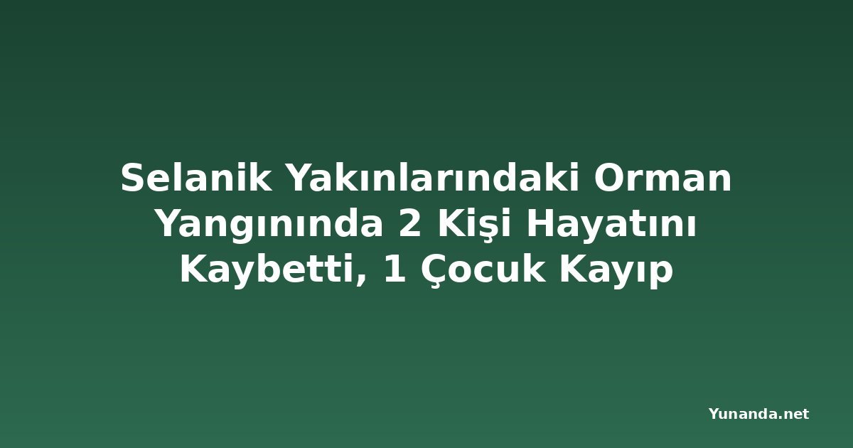 Selanik Yakınlarındaki Orman Yangınında 2 Kişi Hayatını Kaybetti, 1 Çocuk Kayıp