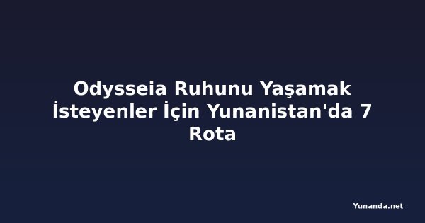 Odysseia Ruhunu Yaşamak İsteyenler İçin Yunanistan'da 7 Rota
