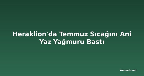 Heraklion'da Temmuz Sıcağını Ani Yaz Yağmuru Bastı