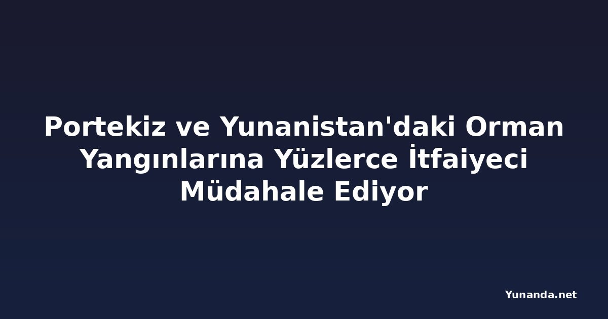 Portekiz ve Yunanistan'daki Orman Yangınlarına Yüzlerce İtfaiyeci Müdahale Ediyor