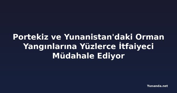Portekiz ve Yunanistan'daki Orman Yangınlarına Yüzlerce İtfaiyeci Müdahale Ediyor