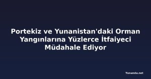 Portekiz ve Yunanistan'daki Orman Yangınlarına Yüzlerce İtfaiyeci Müdahale Ediyor