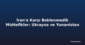 İran'a Karşı Beklenmedik Müttefikler: Ukrayna ve Yunanistan