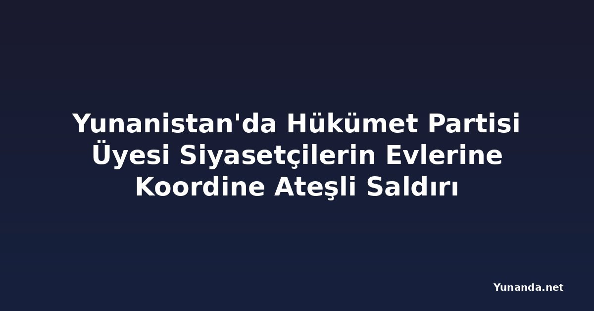 Yunanistan'da Hükümet Partisi Üyesi Siyasetçilerin Evlerine Koordine Ateşli Saldırı