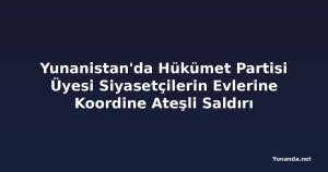 Yunanistan'da Hükümet Partisi Üyesi Siyasetçilerin Evlerine Koordine Ateşli Saldırı