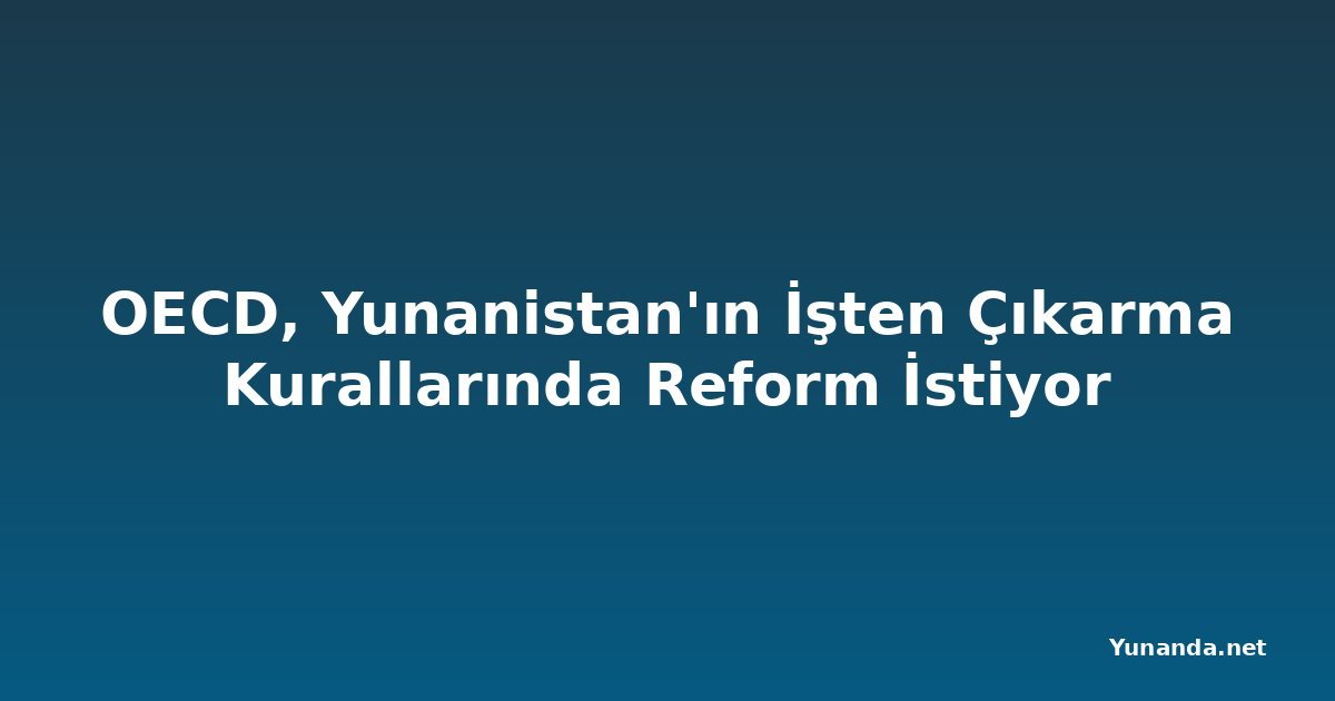OECD, Yunanistan'ın İşten Çıkarma Kurallarında Reform İstiyor