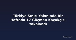 Türkiye Sınırı Yakınında Bir Haftada 17 Göçmen Kaçakçısı Yakalandı
