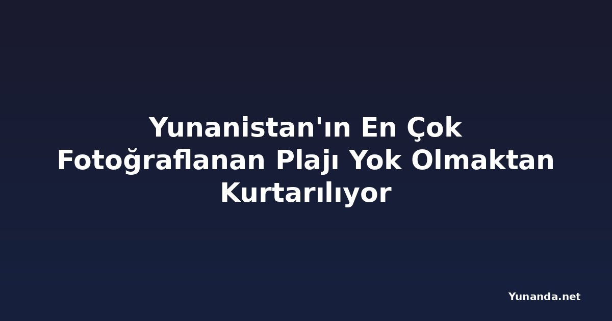 Yunanistan'ın En Çok Fotoğraflanan Plajı Yok Olmaktan Kurtarılıyor