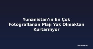 Yunanistan'ın En Çok Fotoğraflanan Plajı Yok Olmaktan Kurtarılıyor