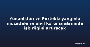 Yunanistan ve Portekiz yangınla mücadele ve sivil koruma alanında işbirliğini artıracak