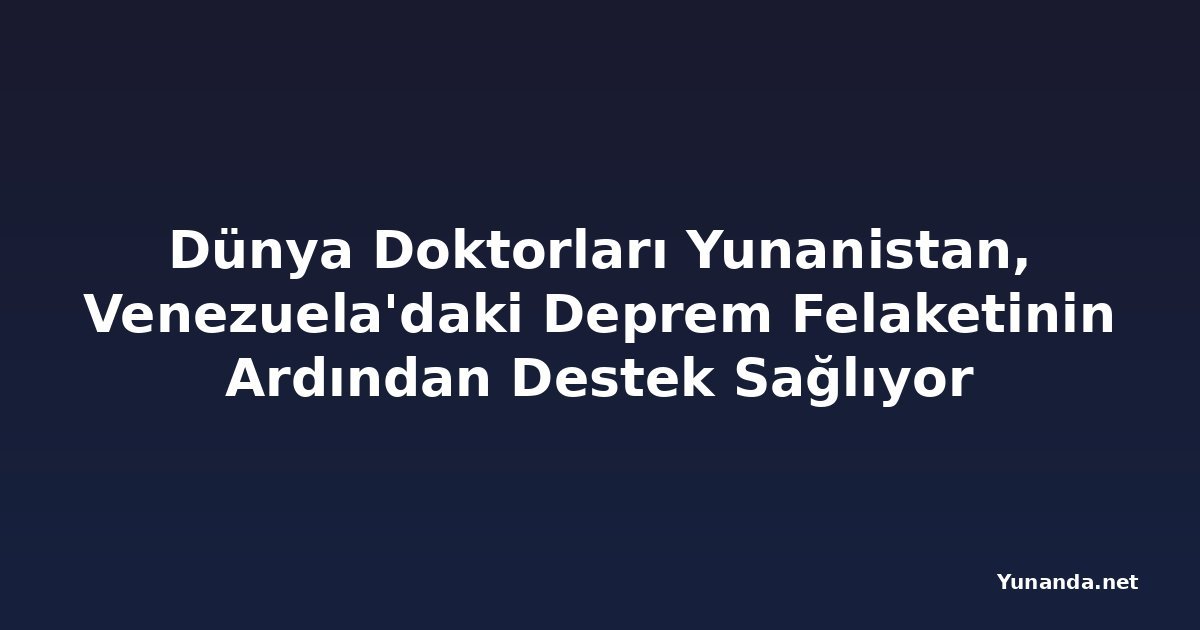 Dünya Doktorları Yunanistan, Venezuela'daki Deprem Felaketinin Ardından Destek Sağlıyor