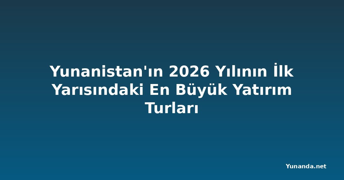 Yunanistan'ın 2026 Yılının İlk Yarısındaki En Büyük Yatırım Turları