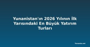 Yunanistan'ın 2026 Yılının İlk Yarısındaki En Büyük Yatırım Turları
