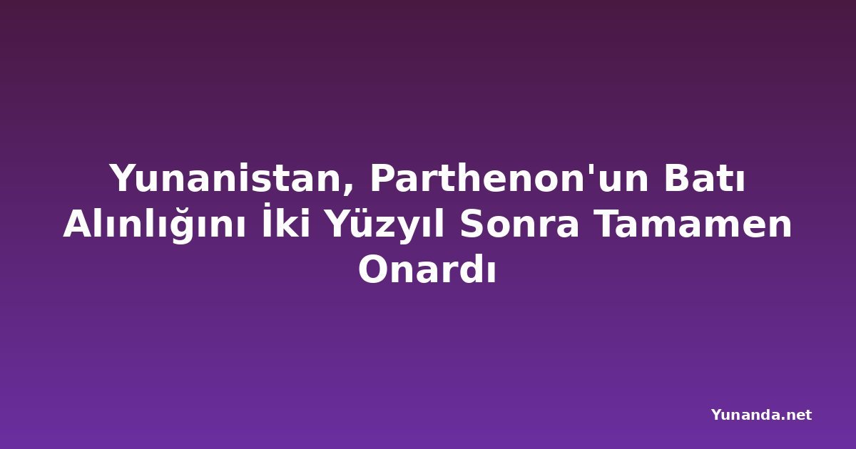 Yunanistan, Parthenon'un Batı Alınlığını İki Yüzyıl Sonra Tamamen Onardı