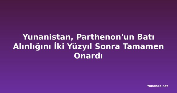 Yunanistan, Parthenon'un Batı Alınlığını İki Yüzyıl Sonra Tamamen Onardı