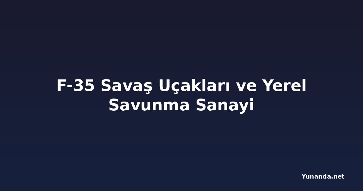 F-35 Savaş Uçakları ve Yerel Savunma Sanayi