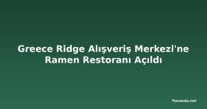 Greece Ridge Alışveriş Merkezi'ne Ramen Restoranı Açıldı