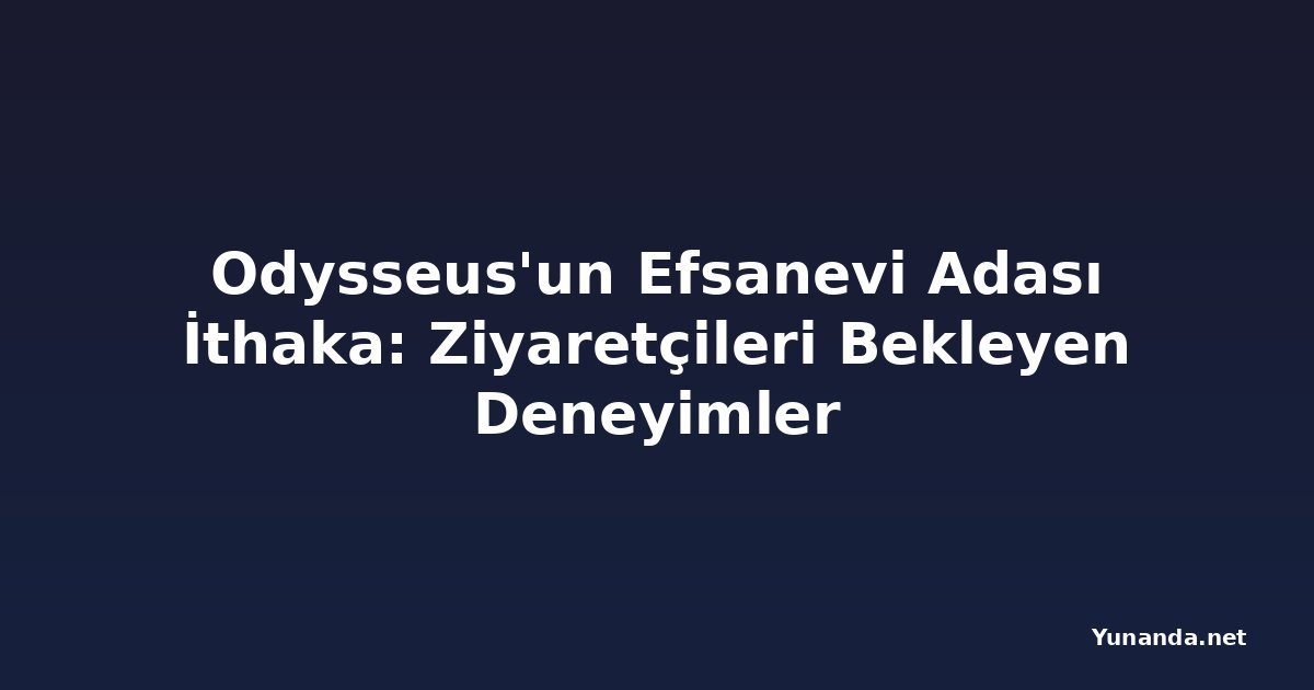 Odysseus'un Efsanevi Adası İthaka: Ziyaretçileri Bekleyen Deneyimler