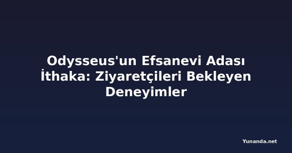 Odysseus'un Efsanevi Adası İthaka: Ziyaretçileri Bekleyen Deneyimler
