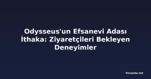 Odysseus'un Efsanevi Adası İthaka: Ziyaretçileri Bekleyen Deneyimler