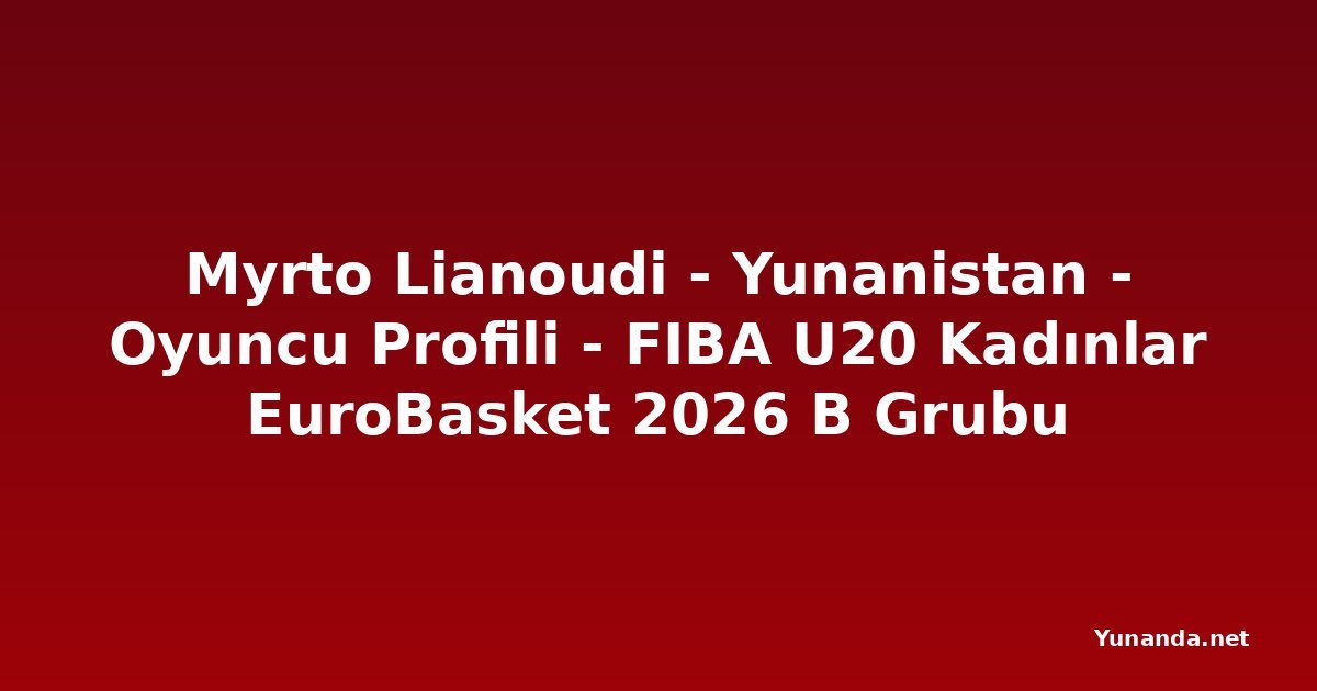 Myrto Lianoudi - Yunanistan - Oyuncu Profili - FIBA U20 Kadınlar EuroBasket 2026 B Grubu