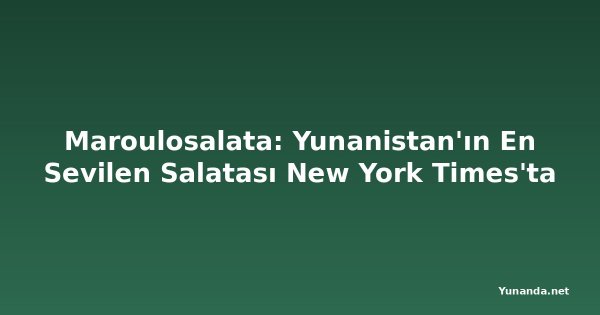 Maroulosalata: Yunanistan'ın En Sevilen Salatası New York Times'ta