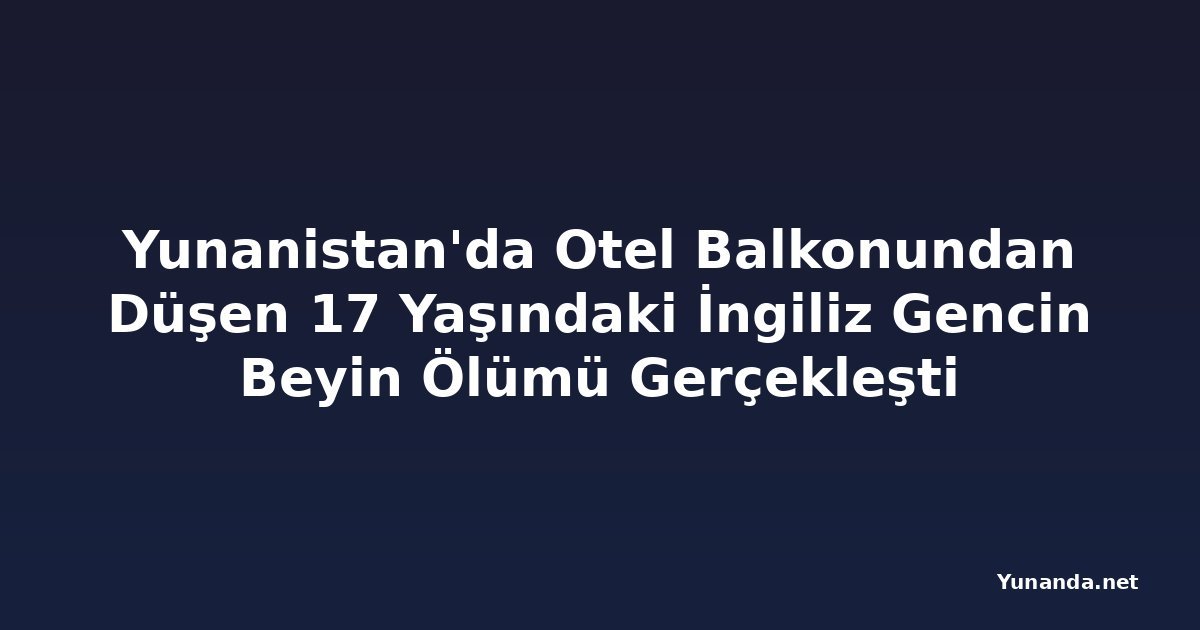 Yunanistan'da Otel Balkonundan Düşen 17 Yaşındaki İngiliz Gencin Beyin Ölümü Gerçekleşti
