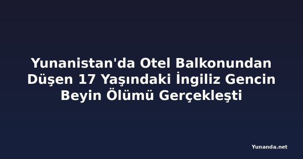 Yunanistan'da Otel Balkonundan Düşen 17 Yaşındaki İngiliz Gencin Beyin Ölümü Gerçekleşti