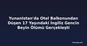 Yunanistan'da Otel Balkonundan Düşen 17 Yaşındaki İngiliz Gencin Beyin Ölümü Gerçekleşti