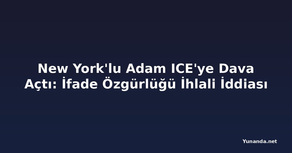 New York'lu Adam ICE'ye Dava Açtı: İfade Özgürlüğü İhlali İddiası