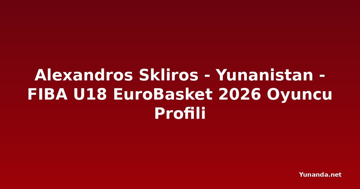 Alexandros Skliros - Yunanistan - FIBA U18 EuroBasket 2026 Oyuncu Profili