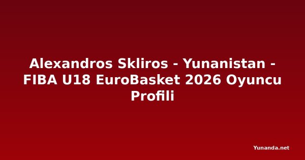 Alexandros Skliros - Yunanistan - FIBA U18 EuroBasket 2026 Oyuncu Profili