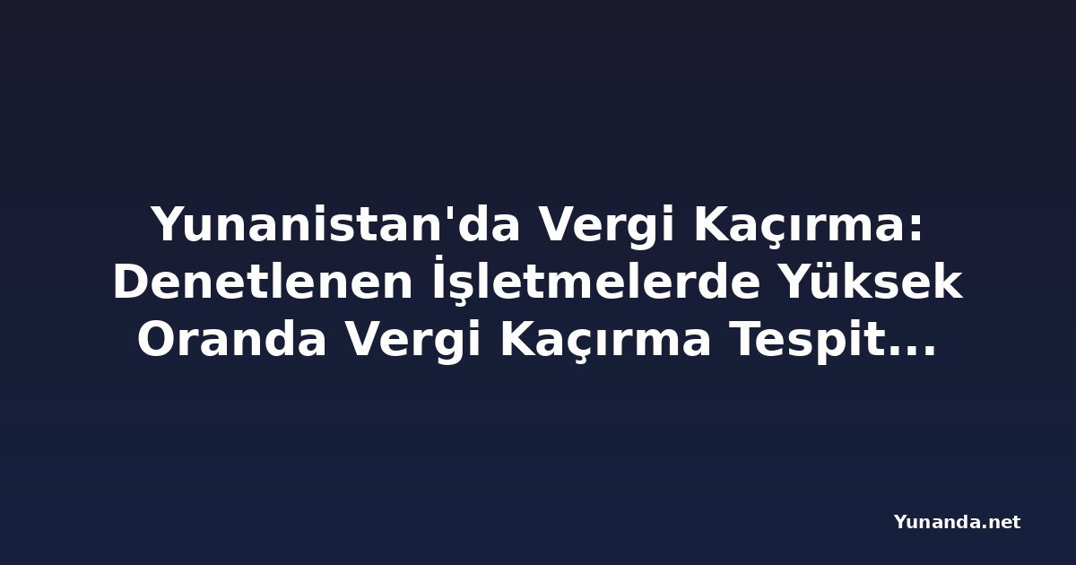 Yunanistan'da Vergi Kaçırma: Denetlenen İşletmelerde Yüksek Oranda Vergi Kaçırma Tespit Edildi