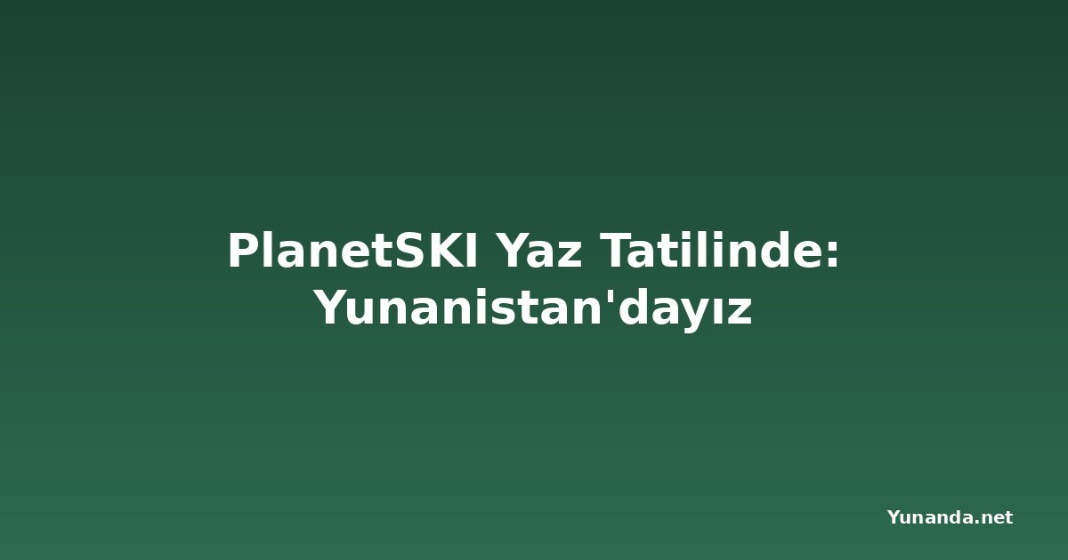 PlanetSKI Yaz Tatilinde: Yunanistan'dayız