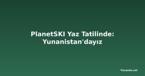 PlanetSKI Yaz Tatilinde: Yunanistan'dayız