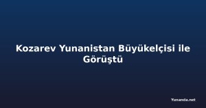 Kozarev Yunanistan Büyükelçisi ile Görüştü