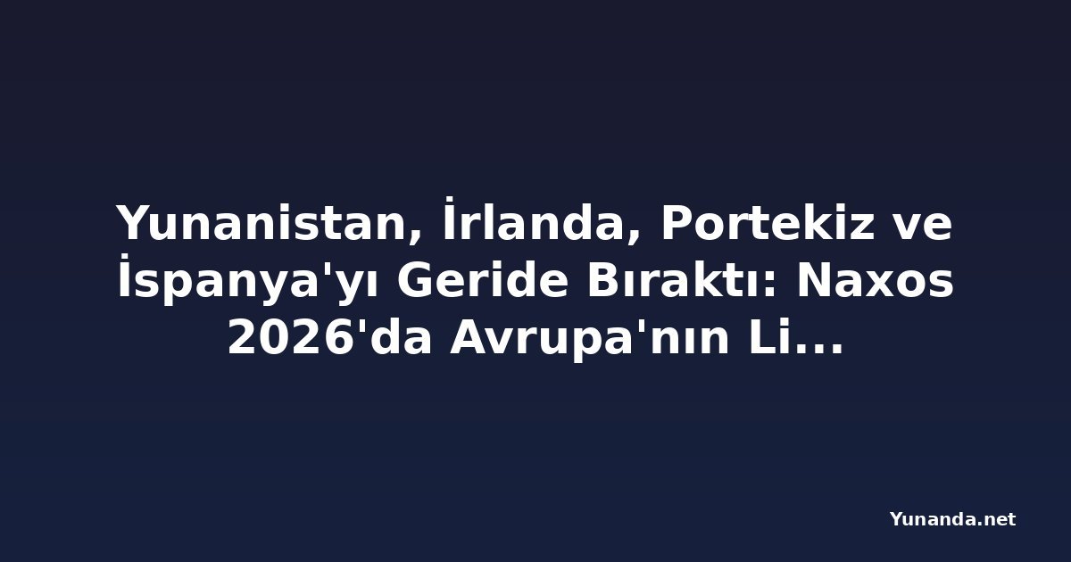 Yunanistan, İrlanda, Portekiz ve İspanya'yı Geride Bıraktı: Naxos 2026'da Avrupa'nın Lider Ada Turizm Destinasyonu Seçildi