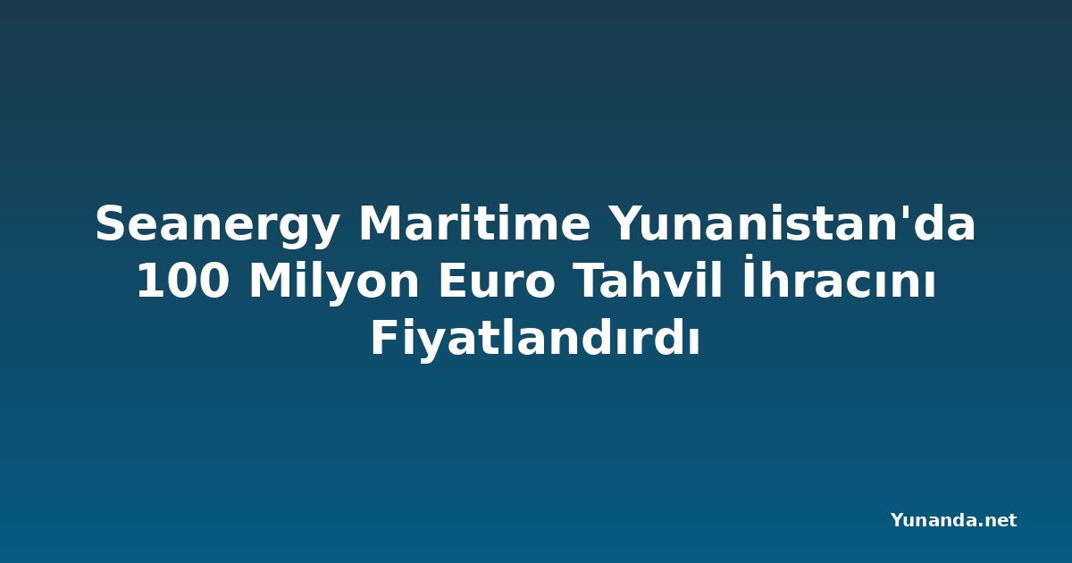 Seanergy Maritime Yunanistan'da 100 Milyon Euro Tahvil İhracını Fiyatlandırdı
