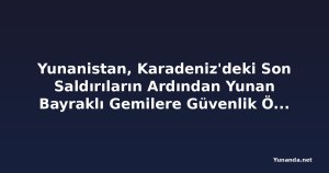 Yunanistan, Karadeniz'deki Son Saldırıların Ardından Yunan Bayraklı Gemilere Güvenlik Önlemlerini Artırma Tavsiyesi Verdi