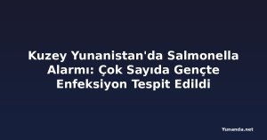 Kuzey Yunanistan'da Salmonella Alarmı: Çok Sayıda Gençte Enfeksiyon Tespit Edildi